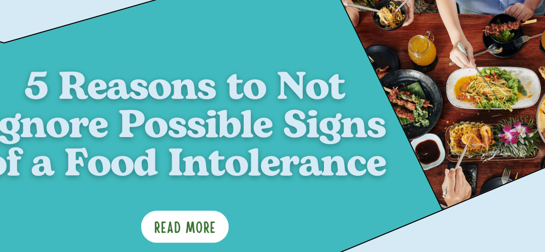 5 Reasons to Not Ignore Possible Signs of a Food Intolerance